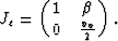 \begin{displaymath}
J_c = \left(\matrix{1& \beta \cr
0& \frac{v_v}{2}\cr}\right).\end{displaymath}