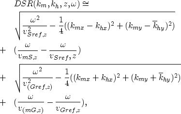 \begin{eqnarray}
&&DSR(k_{m},k_{h},z,\omega) \cong \nonumber \\  & &\sqrt{\frac{...
 ...er \\ &+& (\frac{\omega}{v_{(mG,z)}} - \frac{\omega}{v_{Gref,z}}),\end{eqnarray}