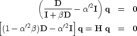 \begin{eqnarray}
\left( \frac{\bf D}{{\bf I} + \beta {\bf D}} - \alpha'^2 {\bf I...
 ...lpha'^2 {\bf I} \right] {\bf q} = {\bf H} \; {\bf q} & = & {\bf 0}\end{eqnarray}