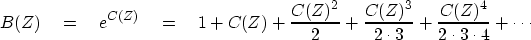 \begin{displaymath}
B(Z) \quad = \quad
e^{C(Z)} \quad = \quad1 + C(Z)
+ {C(Z)^2 ...
 ...^3 \over 2 \cdot 3}
+ {C(Z)^4 \over 2 \cdot 3 \cdot 4}
+ \cdots\end{displaymath}