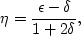 \begin{displaymath}
\eta= \frac{\epsilon - \delta}{1 + 2\delta},\end{displaymath}