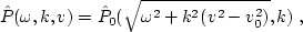 \begin{displaymath}
 \hat{P} (\omega,k,v) = \hat{P}_0 (\sqrt{\omega^2+k^2 (v^2-v_0^2)},k)\;,\end{displaymath}