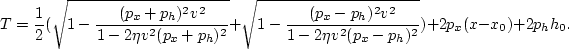 \begin{displaymath}
T =
\frac{1}{2}(\sqrt{1-\frac{(p_x+p_h)^2 v^2}{1-2 \eta v^2 ...
 ..._h)^2 v^2}{1-2 \eta v^2 (p_x-p_h)^2}})+2 p_x (x-x_0)+2 p_h h_0.\end{displaymath}