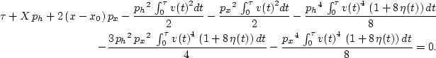 \begin{eqnarray}
\tau + X\,{p_h} + 2\,(x-x_0)\,{p_x} - 
 {\frac{{{{p_h}}^2}\, \i...
 ...0^{\tau} {{v(t)}^4}\,
 \left( 1 + 8\,{\eta(t)} \right) dt }{8}}=0.\end{eqnarray}