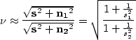 \begin{displaymath}
\nu \approx \frac{\sqrt{{\bf s}^2 + {\bf n_1}^2}}{\sqrt{{\bf...
 ... n_2}^2}} =
\sqrt{\frac{1+\frac{1}{s_1^2}}{1+\frac{1}{s_2^2}}} \end{displaymath}