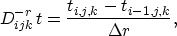 \begin{displaymath}
D_{ijk}^{-r}\,t = \frac{t_{i,j,k} - t_{i-1,j,k}}{\Delta r},\end{displaymath}