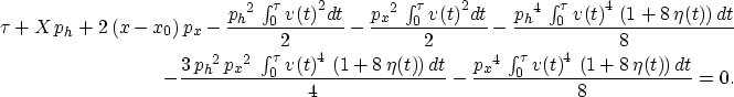 \begin{eqnarray}
\tau + X\,{p_h} + 2\,(x-x_0)\,{p_x} -
{\frac{{{{p_h}}^2}\, \i...
...0^{\tau} {{v(t)}^4}\,
\left( 1 + 8\,{\eta(t)} \right) dt }{8}}=0.\end{eqnarray}