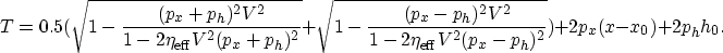 \begin{displaymath}
T =
0.5(\sqrt{1-\frac{(p_x+p_h)^2 V^2}{1-2 \eta_{\rm eff} V^...
...{1-2 \eta_{\rm eff} V^2 (p_x-p_h)^2}})+2 p_x (x-x_0)+2 p_h h_0.\end{displaymath}