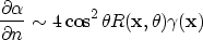 \begin{displaymath}
\frac{\partial{\alpha}}{\partial{n}} \sim 4\cos^2{\theta} 
 R({\bf x}, \theta) \gamma({\bf x})\end{displaymath}