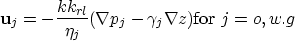 \begin{displaymath}
{\bf u}_j = - \frac{k k_{rl}}{\eta_j} (\nabla p_j - \gamma_j \nabla z) \mbox{for $j=o,w.g$}\end{displaymath}