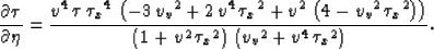 \begin{displaymath}
\frac{\partial \tau}{\partial \eta} =\frac{{v^4}\,\tau \,{{{...
 ...t) \,
 \left( {{{v_v}}^2} + {v^4}\,{{{{\tau }_x}}^2} \right) }.\end{displaymath}