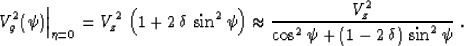 \begin{displaymath}
\left.V_g^2(\psi)\right\vert _{\eta=0} = 
V_z^2\,\left(1 + 2...
 ...V_z^2 \over {\cos^2{\psi} + (1 - 2\,\delta)\,\sin^2{\psi}}} \;.\end{displaymath}