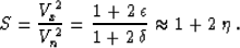 \begin{displaymath}
S = {V_x^2 \over V_n^2} = 
{{1 + 2\,\epsilon} \over {1 + 2\,\delta}} \approx 1 + 2\,\eta\;.\end{displaymath}
