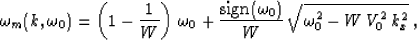 \begin{displaymath}
\omega_m(k,\omega_0)=
\left(1-{1\over W}\right)\,\omega_0+
{...
...gn}(\omega_0)}\over W}\,
\sqrt{\omega_0^2 - W\,V_0^2\,k_x^2}\;,\end{displaymath}