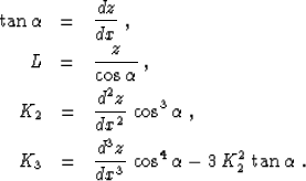 \begin{eqnarray}
\tan{\alpha} & = & {{d z} \over {d x}}\;,
\ L & = & {z \over {...
 ...d^3 z} \over {d x^3}}\,\cos^4{\alpha} - 
3\,K_2^2\,\tan{\alpha}\;.\end{eqnarray}
