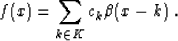 \begin{displaymath}
f (x) = \sum_{k \in K} c_k \beta (x - k)\;.\end{displaymath}