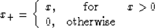 \begin{displaymath}
x_{+} = \left\{\begin{array}
{lcr}
x, & \mbox{for} & x \gt 0 \ 0, & \mbox{otherwise} &\end{array}\right.\end{displaymath}