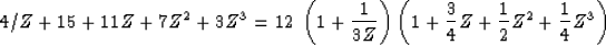 \begin{displaymath}
4/Z+15+11Z+7Z^2+3Z^3 = 12\;
\left(1+\frac{1}{3Z}\right)
\left(1+\frac{3}{4}Z+\frac{1}{2}Z^2+\frac{1}{4}Z^3\right) \end{displaymath}