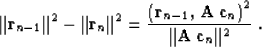 \begin{displaymath}
\Vert{\bf r}_{n-1}\Vert^2 - \Vert{\bf r}_{n}\Vert^2 =
{{\le...
...},\,{\bf A\,c}_n\right)^2} \over {\Vert{\bf
A\,c}_n\Vert^2}}\;.\end{displaymath}