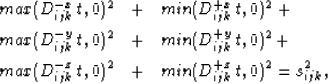 \begin{eqnarray}
max(D_{ijk}^{-x}\,t,0)^2 & + & min(D_{ijk}^{+x}\,t,0)^2+ \nonum...
 ...ax(D_{ijk}^{-z}\,t,0)^2 & + & min(D_{ijk}^{+z}\,t,0)^2 =s^2_{ijk},\end{eqnarray}