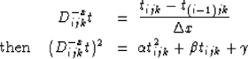 \begin{eqnarray}
& D_{ijk}^{-x} t & = \;
\frac{t_{ijk}-t_{(i-1)jk}}{\Delta x} \\...
...D_{ijk}^{-x} t)^2 & = \;
\alpha t_{ijk}^2 + \beta t_{ijk} + \gamma\end{eqnarray}