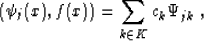 \begin{displaymath}
 \left( \psi_j (x), f (x)\right) = \sum_{k \in K} c_k \Psi_{jk}\;,\end{displaymath}