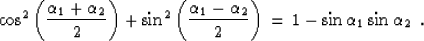 \begin{displaymath}
\cos^2{\left( {\alpha_1 + \alpha_2} \over 2 \right)} +
\sin...
...ver 2 \right)}\, = \, 1 -
\sin{\alpha_1} \sin{\alpha_2} \,\,\,.\end{displaymath}