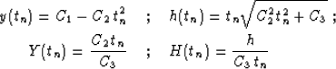 \begin{eqnarray}
y(t_n) = C_1-C_2\,t_n^2 \; & ; & \;h(t_n)=t_n \sqrt{C_2^2 t_n^2...
...t_n) = {{C_2\,t_n}\over C_3}\; & ; & \;H(t_n)={h \over {C_3\,t_n}}\end{eqnarray}
