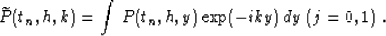 \begin{displaymath}
\widetilde{P}(t_n,h,k) = 
\int\,P(t_n,h,y)\exp (-iky)\,dy\;(j=0,1)\;.\end{displaymath}