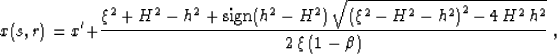 \begin{displaymath}
x(s,r)= x' + {{\xi^2+H^2-h^2+\mbox{sign}(h^2-H^2)\,
\sqrt{\l...
 ...i^2-H^2-h^2\right)^2-4\,H^2\,h^2}\over
{2\,\xi\,(1-\beta)}}}\;,\end{displaymath}
