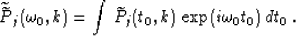 \begin{displaymath}
\widetilde{\widetilde{P}}_j(\omega_0,k)=
\int\,\widetilde{P}_j(t_0,k)\,\exp (i\omega_0 t_0)\,dt_0\;.\end{displaymath}