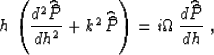 \begin{displaymath}
h\,\left({{d^2 \widehat{\widehat{P}}} 
\over {dh^2}} + k^2\,...
 ...P}}\right) =
i\Omega\,{{d \widehat{\widehat{P}}} \over {dh}}\;,\end{displaymath}