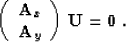 \begin{displaymath}
\left(\begin{array}
{c}\displaystyle
\bold{A}_x \\ \bold{A}_y\end{array}\right)\,\bold{U} = \bold{0}\;.\end{displaymath}