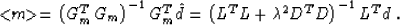 \begin{displaymath}
<\!\!m\!\!\gt = \left(G_m^T G_m\right)^{-1} G_m^T \hat{d} =
...
...^T L + \mbox{\unboldmath$\lambda$}^2 D^T D\right)^{-1} L^T d\;.\end{displaymath}