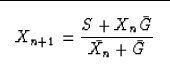 \begin{displaymath}
\fbox {$ \displaystyle
X_{n+1}=\frac{S+X_{n} \bar{G}}{ \bar{X_n} + \bar{G}}
$}\end{displaymath}