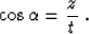 \begin{displaymath}
\cos{\alpha} = {z \over t}\;.\end{displaymath}