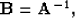 \begin{displaymath}
\bold B = \bold A^{-1} ,\end{displaymath}