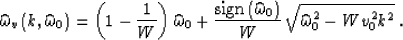 \begin{displaymath}
\widehat{\omega}_v\left(k,\widehat{\omega}_0 \right)=
\left(...
...\right)}\over W}\,
\sqrt{\widehat{\omega}_0^2 - W v_0^2 k^2}\;.\end{displaymath}