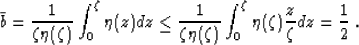 \begin{displaymath}
\bar{b}={1 \over {\zeta \eta(\zeta)}}\, {\int_0^\zeta \eta(z...
...{\int_0^\zeta {\eta(\zeta) {z \over \zeta} }dz}=
{1 \over 2}\;.\end{displaymath}