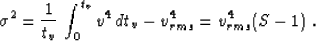 \begin{displaymath}
\sigma^2={1 \over t_v}\,\int_{0}^{t_v} v^4 \,dt_v - v_{rms}^4=v_{rms}^4 (S-1)\;.\end{displaymath}