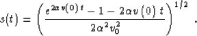 \begin{displaymath}
s(t)=\left({e^{2 \alpha v\left(0\right)\,t} -1 -
2 \alpha v\left(0\right)\,t} \over
{2 \alpha^2 v_0^2}\right)^{1/2}\;.\end{displaymath}