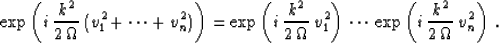 \begin{displaymath}
\exp\left( i\,{{k^2} \over {2\,\Omega}}\,
(v_1^2 + \cdots + ...
 ...dots\,
\exp\left( i\,{{k^2} \over {2\,\Omega}}\,v_n^2\right)\;.\end{displaymath}