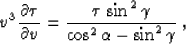 \begin{displaymath}
v^3\,{{\partial \tau} \over {\partial v}} = 
{{\tau\,\sin^2{\gamma}} \over
{\cos^2{\alpha} - \sin^2{\gamma}}}\;,\end{displaymath}