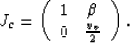 \begin{displaymath}
J_c = \left(\begin{array}
{cc}
1& \beta \ 0& \frac{v_v}{2}\ \end{array}\right).\end{displaymath}