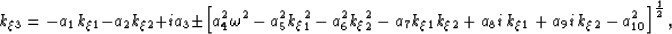 \begin{displaymath}
k_\xi_3=
- a_1 k_\xi_1
- a_2 k_\xi_2
+ i a_3 
\pm
\left[
 a_...
 ... i\,k_\xi_1
+ a_9 i\,k_\xi_2
- a_{10}^2 
\right]^{\frac{1}{2}},\end{displaymath}