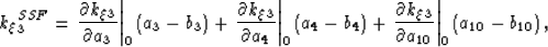 \begin{displaymath}
k_\xi_3^{SSF}=
\left. \frac{\partial k_\xi_3}{\partial a_3} ...
 ...3}{\partial a_{10}} \right\vert _0 \left(a_{10}-b_{10} \right),\end{displaymath}