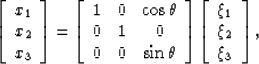 \begin{displaymath}
 \left[\begin{array}
{c}
 x_1\  x_2\  x_3
 \end{array}\rig...
 ...egin{array}
{c}
 \xi_1\  \xi_2\  \xi_3\  \end{array}\right],\end{displaymath}