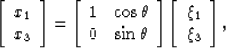 \begin{displaymath}
 \left[\begin{array}
{c}
 x_1\  x_3
 \end{array}\right] 
 =...
 ... \left[\begin{array}
{c}
 \xi_1\  \xi_3\  \end{array}\right],\end{displaymath}