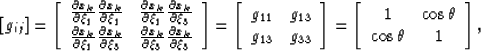 \begin{displaymath}
\left[g_{ij}\right]
=
\left[\begin{array}
{cc}
\frac{\partia...
 ... \rm{cos}\, \theta \  \rm{cos}\,\theta & 1 \end{array}\right],\end{displaymath}