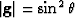 $\left\vert \mathbf{g} \right\vert= \rm{sin}^2\,\theta$